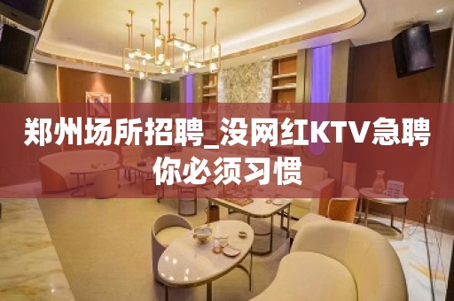 郑州场所招聘_没网红KTV急聘你必须习惯