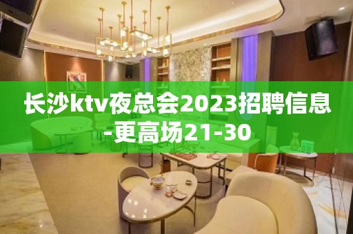 长沙ktv夜总会2023招聘信息-更高场21-30