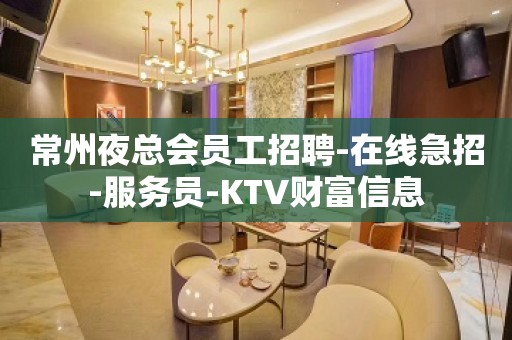 常州夜总会员工招聘-在线急招-服务员-KTV财富信息