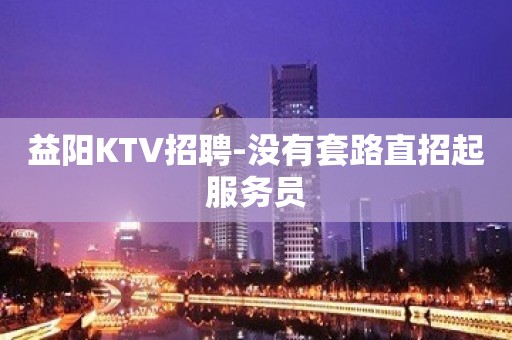 益阳KTV招聘-没有套路直招起服务员