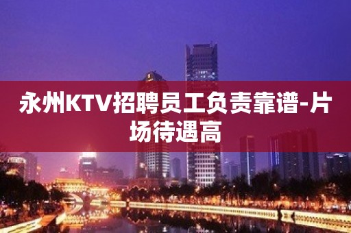 永州KTV招聘员工负责靠谱-片场待遇高