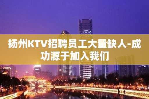 扬州KTV招聘员工大量缺人-成功源于加入我们