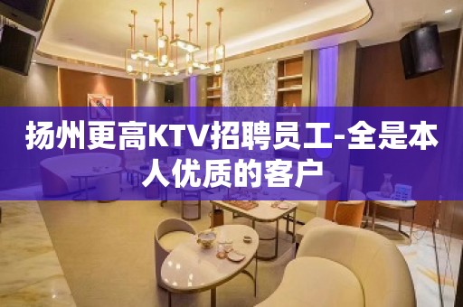 扬州更高KTV招聘员工-全是本人优质的客户