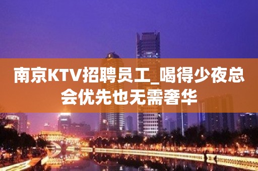 南京KTV招聘员工_喝得少夜总会优先也无需奢华