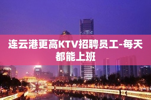 连云港更高KTV招聘员工-每天都能上班