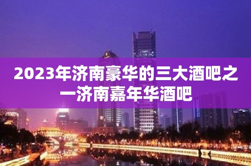 2023年济南豪华的三大酒吧之一济南嘉年华酒吧