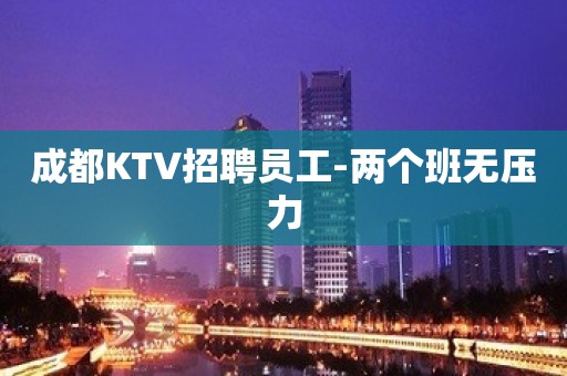 成都KTV招聘员工-两个班无压力