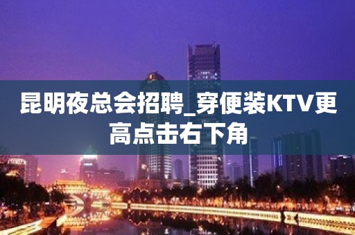 昆明夜总会招聘_穿便装KTV更高点击右下角