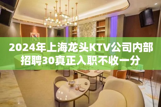 2024年上海龙头KTV公司内部招聘30真正入职不收一分