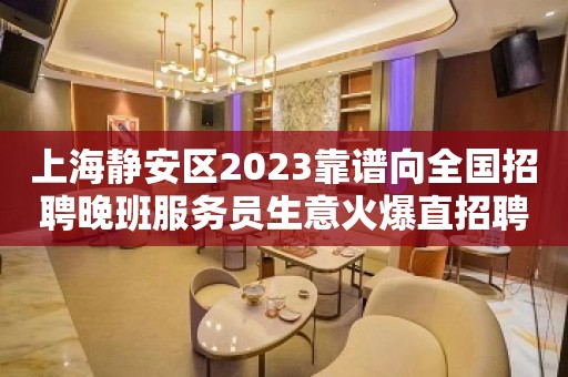 上海静安区2023靠谱向全国招聘晚班服务员生意火爆直招聘