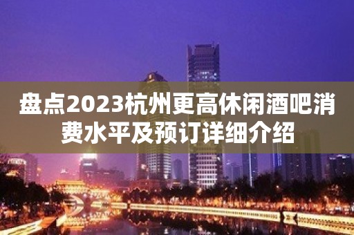 盘点2023杭州更高休闲酒吧消费水平及预订详细介绍