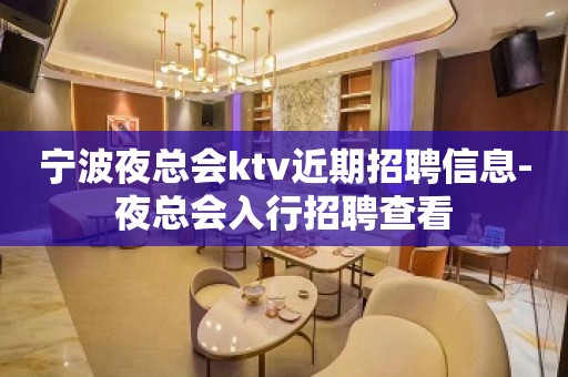 宁波夜总会ktv近期招聘信息-夜总会入行招聘查看