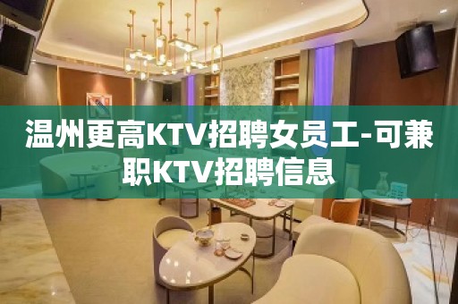 温州更高KTV招聘女员工-可兼职KTV招聘信息