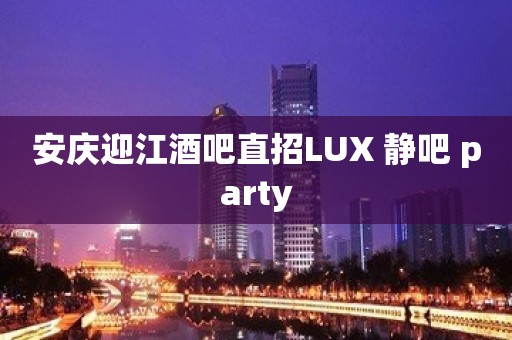 安庆迎江酒吧直招LUX 静吧 party