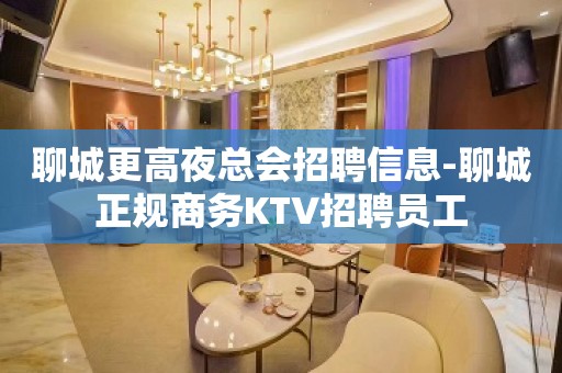 聊城更高夜总会招聘信息-聊城正规商务KTV招聘员工