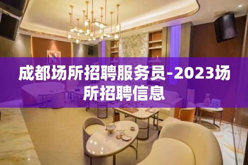 成都场所招聘服务员-2023场所招聘信息