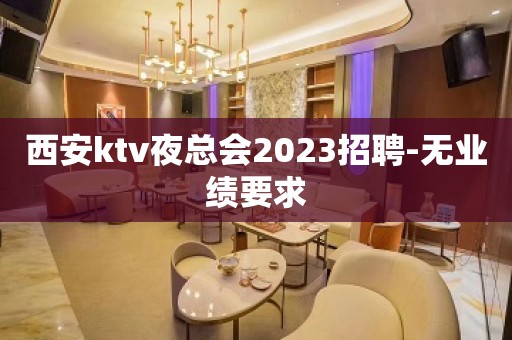 西安ktv夜总会2023招聘-无业绩要求