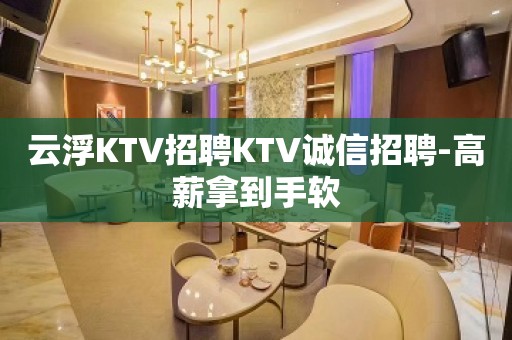 云浮KTV招聘KTV诚信招聘-高薪拿到手软