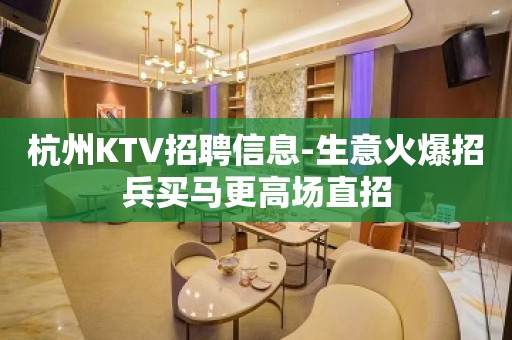 杭州KTV招聘信息-生意火爆招兵买马更高场直招