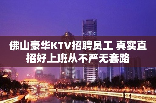 佛山豪华KTV招聘员工 真实直招好上班从不严无套路