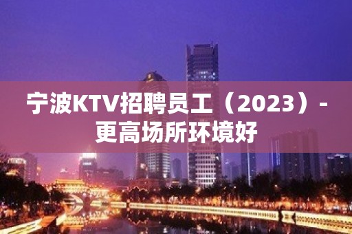 宁波KTV招聘员工（2023）-更高场所环境好