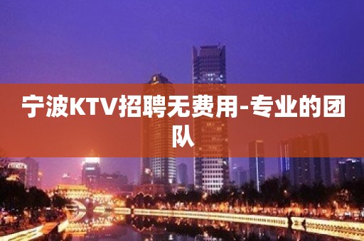 宁波KTV招聘无费用-专业的团队