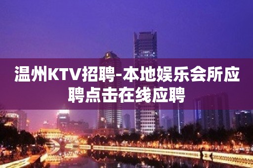 温州KTV招聘-本地娱乐会所应聘点击在线应聘