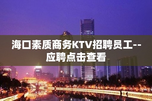 海口素质商务KTV招聘员工--应聘点击查看