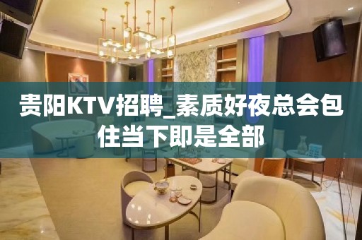 贵阳KTV招聘_素质好夜总会包住当下即是全部