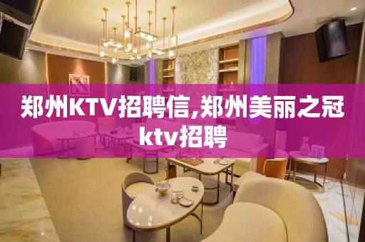 郑州KTV招聘信,郑州美丽之冠ktv招聘