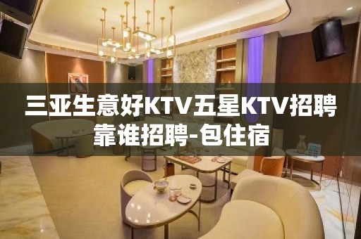 三亚生意好KTV五星KTV招聘靠谁招聘-包住宿