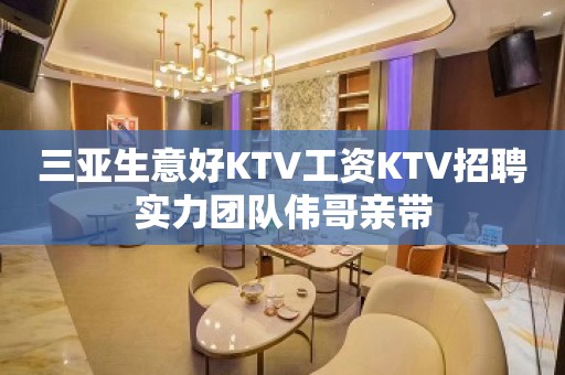 三亚生意好KTV工资KTV招聘实力团队伟哥亲带