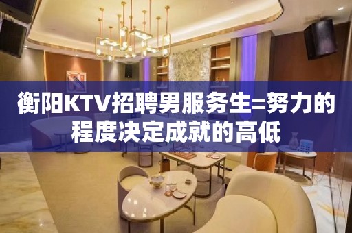 衡阳KTV招聘男服务生=努力的程度决定成就的高低