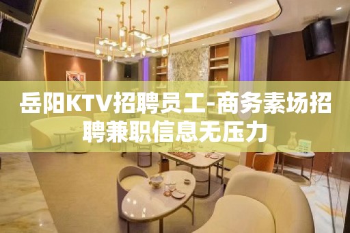 岳阳KTV招聘员工-商务素场招聘兼职信息无压力