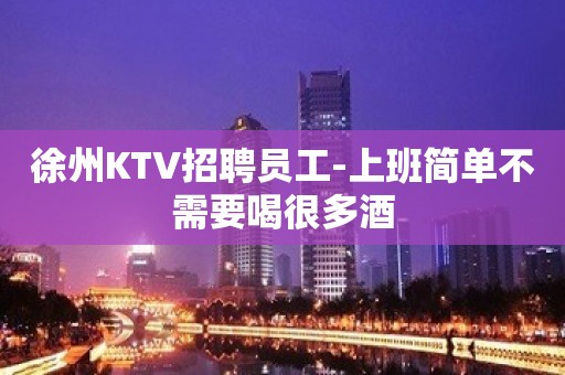 徐州KTV招聘员工-上班简单不需要喝很多酒