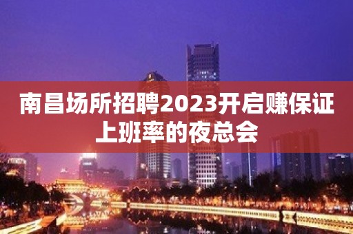 南昌场所招聘2023开启赚保证上班率的夜总会