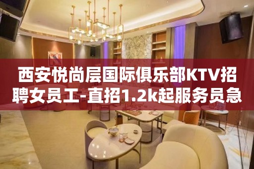 西安悦尚层国际俱乐部KTV招聘女员工-直招1.2k起服务员急缺急招