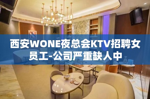 西安WONE夜总会KTV招聘女员工-公司严重缺人中