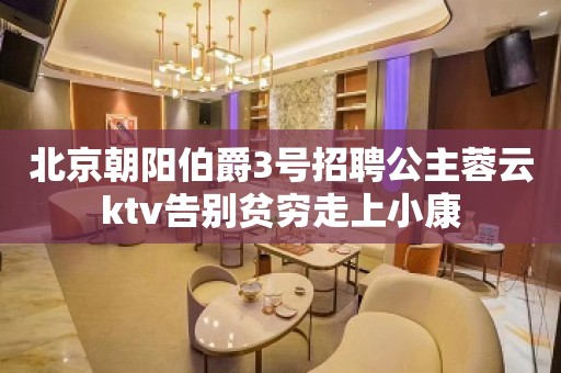 北京朝阳伯爵3号招聘公主蓉云ktv告别贫穷走上小康