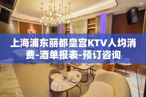 上海浦东丽都皇宫KTV人均消费-酒单报表-预订咨询