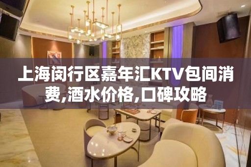 上海闵行区嘉年汇KTV包间消费,酒水价格,口碑攻略