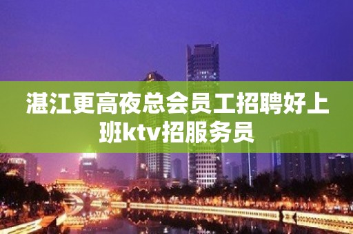 湛江更高夜总会员工招聘好上班ktv招服务员