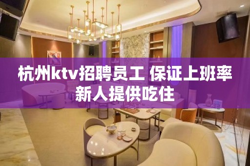 杭州ktv招聘员工 保证上班率新人提供吃住