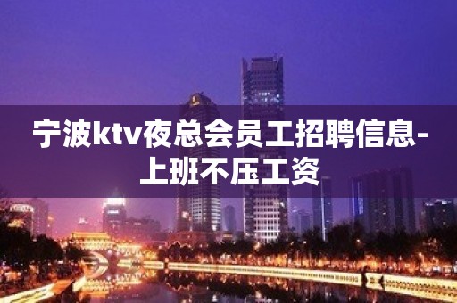 宁波ktv夜总会员工招聘信息-上班不压工资