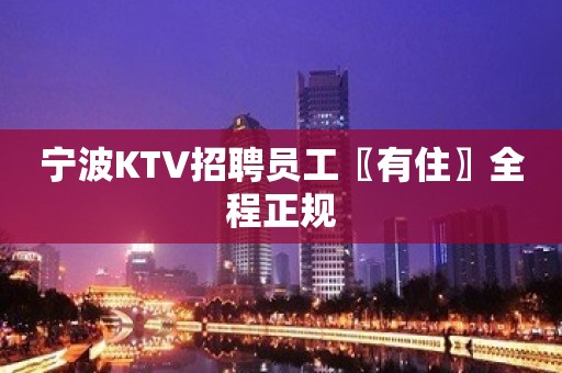 宁波KTV招聘员工〖有住〗全程正规