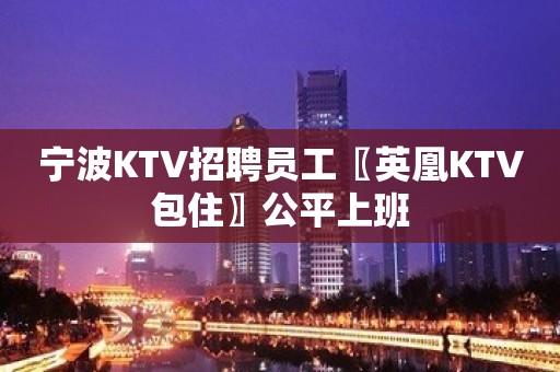 宁波KTV招聘员工〖英凰KTV包住〗公平上班