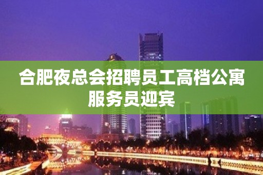 合肥夜总会招聘员工高档公寓服务员迎宾