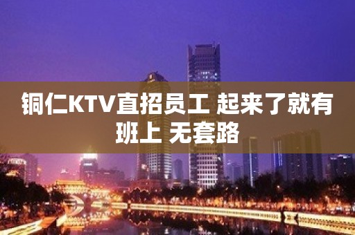 铜仁KTV直招员工 起来了就有班上 无套路