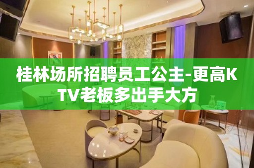 桂林场所招聘员工公主-更高KTV老板多出手大方