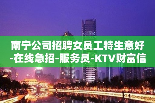 南宁公司招聘女员工特生意好-在线急招-服务员-KTV财富信息